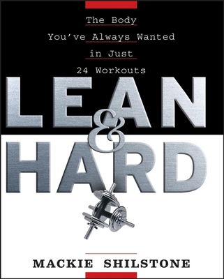 Lean and Hard: The Body Youve Always Wanted in Just 24 Workouts - Mackie Shilstone