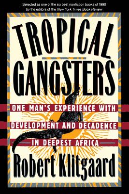 Tropical Gangsters: One Man's Experience with Development and Decadence in Deepest Africa - Robert Klitgaard