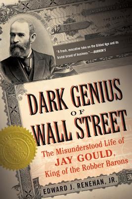 Dark Genius of Wall Street: The Misunderstood Life of Jay Gould, King of the Robber Barons - Edward J. Renehan