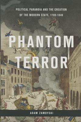 Phantom Terror: Political Paranoia and the Creation of the Modern State, 1789-1848 - Adam Zamoyski