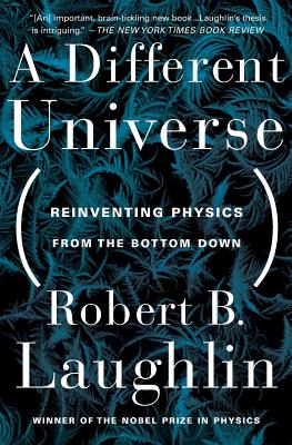 A Different Universe: Reinventing Physics from the Bottom Down - Robert B. Laughlin