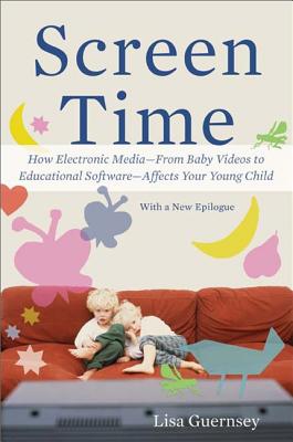 Screen Time: How Electronic Media--From Baby Videos to Educational Software--Affects Your Young Child - Lisa Guernsey