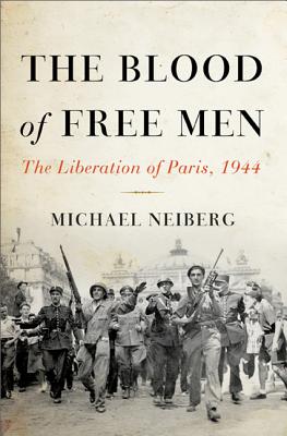 The Blood of Free Men: The Liberation of Paris, 1944 - Michael Neiberg