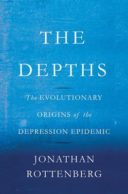 Depths: The Evolutionary Origins of the Depression Epidemic - Jonathan Rottenberg