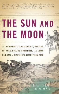 The Sun and the Moon: The Remarkable True Account of Hoaxers, Showmen, Dueling Journalists, and Lunar Man-Bats in Nineteenth-Century New Yor - Matthew Goodman
