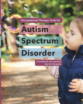 Occupational Therapy Tools for Autism Spectrum Disorder: A handbook with practical tips for therapists - Alison Butterworth