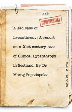 Coperta cărții 'A sad case of Lycanthropy: By Dr Morag Popadopolas.: A report on a 21st century case of Clinical Lycanthropy in'
