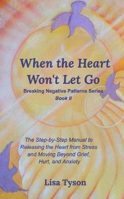 When the Heart Won't Let Go: The Step-by-Step Manual to Releasing the Heart from Stress and Moving Beyond - Lisa Tyson
