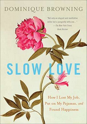Slow Love: How I Lost My Job, Put on My Pajamas, and Found Happiness - Dominique Browning