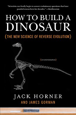 How to Build a Dinosaur: The New Science of Reverse Evolution - Jack Horner