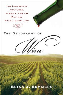The Geography of Wine: How Landscapes, Cultures, Terroir, and the Weather Make a Good Drop - Brian J. Sommers