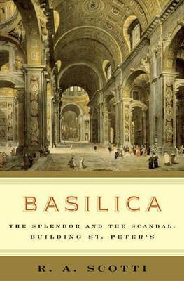 Basilica: The Splendor and the Scandal: Building St. Peter's - R. A. Scotti