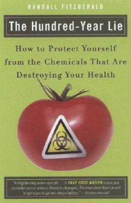 The Hundred-Year Lie: How to Protect Yourself from the Chemicals That Are Destroying Your Health - Randall Fitzgerald
