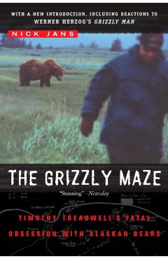 The Grizzly Maze: Timothy Treadwell's Fatal Obsession with Alaskan Bears - Nick Jans