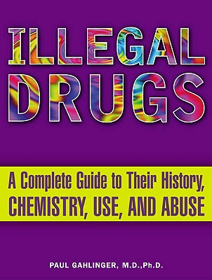 Coperta cărții 'Illegal Drugs: A Complete Guide to Their History, Chemistry, Use, and Abuse - Paul Gahlinger'
