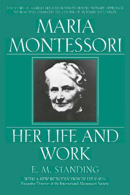 Maria Montessori: Her Life and Work - E. M. Standing