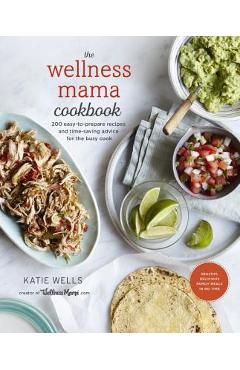 Poza produsului The Wellness Mama Cookbook: 200 Easy-To-Prepare Recipes and Time-Saving Advice for the Busy Cook - Katie Wells