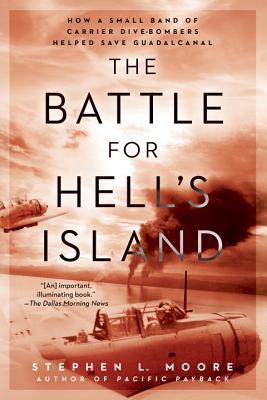 The Battle for Hell's Island: How a Small Band of Carrier Dive-Bombers Helped Save Guadalcanal - Stephen L. Moore