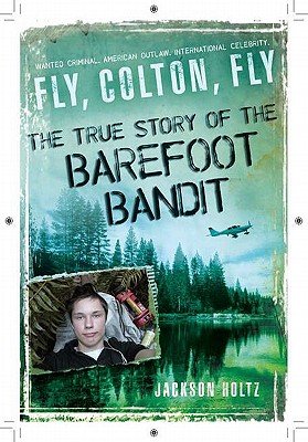 Fly, Colton, Fly: The True Story of the Barefoot Bandit - Jackson Holtz