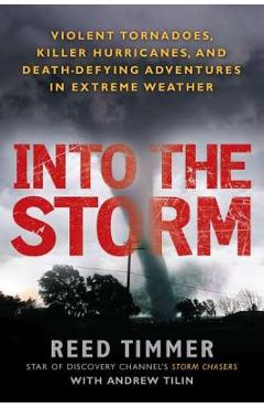 Poza produsului Into the Storm: Violent Tornadoes, Killer Hurricanes, and Death-Defying Adventures in Extreme We Ather - Reed Timmer