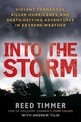 Into the Storm: Violent Tornadoes, Killer Hurricanes, and Death-Defying Adventures in Extreme We Ather - Reed Timmer