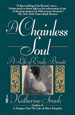 A Chainless Soul: A Life of Emily Bronte - Katherine Frank