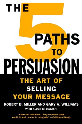 The 5 Paths to Persuasion: The Art of Selling Your Message - Robert B. Miller