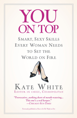 You on Top: Smart, Sexy Skills Every Woman Needs to Set the World on Fire - Kate White