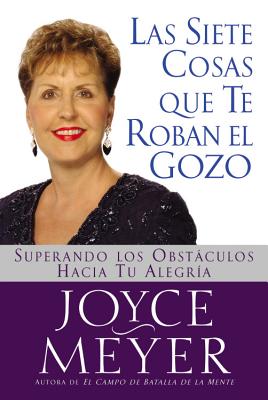 Siete Cosas Que Te Roban El Gozo, Las: Superando Los Obst Culos Hacia Tu Alegria - Joyce Meyer