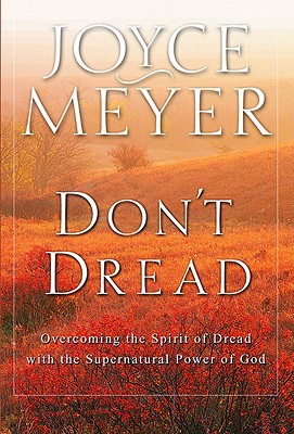 Don't Dread: Overcoming the Spirit of Dread with the Supernatural Power of God - Joyce Meyer