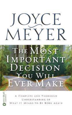 The Most Important Decision You Will Ever Make: A Complete and Thorough Understanding of What It Means to Be Born Again - Joyce Meyer