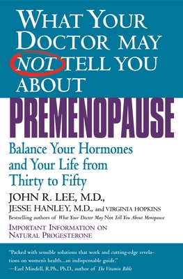 What Your Doctor May Not Tell You about Premenopause: Balance Your Hormones and Your Life from Thirty to Fifty - John R. Lee