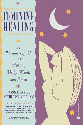 Feminine Healing: A Woman's Guide to a Healthy Body, Mind, and Spirit - Jason Elias
