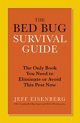 The Bed Bug Survival Guide: The Only Book You Need to Eliminate or Avoid This Pest Now - Jeff Eisenberg