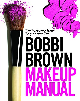 Bobbi Brown Makeup Manual: For Everyone from Beginner to Pro - Bobbi Brown