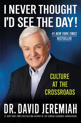 I Never Thought I'd See the Day!: Culture at the Crossroads - David Jeremiah