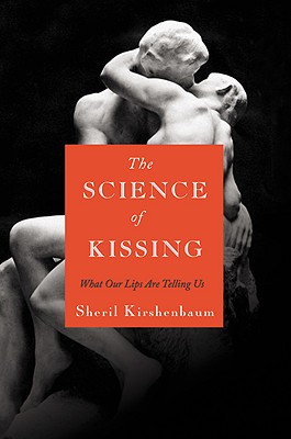 The Science of Kissing: What Our Lips Are Telling Us - Sheril Kirshenbaum