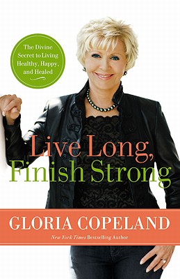 Live Long, Finish Strong: The Divine Secret to Living Healthy, Happy, and Healed - Gloria Copeland