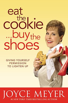Eat the Cookie...Buy the Shoes: Giving Yourself Permission to Lighten Up - Joyce Meyer