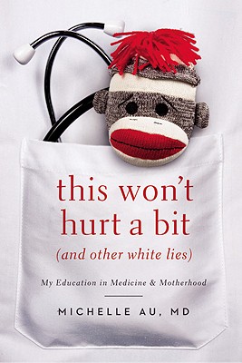 This Won't Hurt a Bit (and Other White Lies): My Education in Medicine and Motherhood - Michelle Au