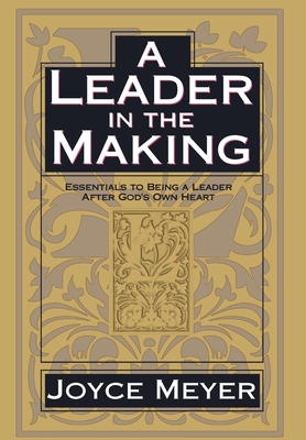 A Leader in the Making: Essentials to Being a Leader After God's Own Heart - Joyce Meyer