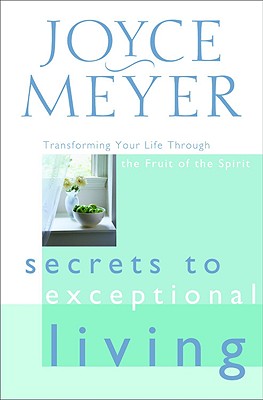 Secrets to Exceptional Living: Transforming Your Life Through the Fruit of the Spirit - Joyce Meyer