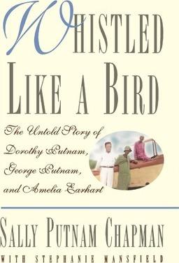 Whistled Like a Bird: The Untold Story of Dorothy Putnam, George Putnam, and Amelia Earhart - Sally Putnam Chapman