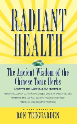 Radiant Health: The Ancient Wisdom of the Chinese Tonic Herbs - Ron Teeguarden