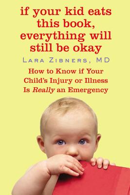 If Your Kid Eats This Book, Everything Will Still Be Okay: How to Know if Your Child's Injury or Illness Is Really an Emergency - Lara Zibner