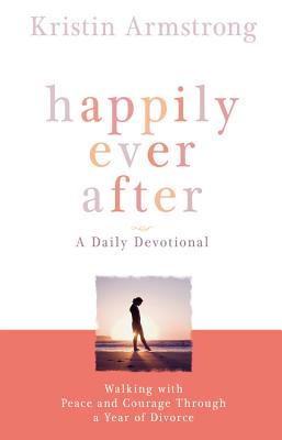 Happily Ever After: Walking with Peace and Courage Through a Year of Divorce - Kristin Armstrong