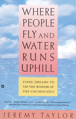 Where People Fly and Water Runs Uphill: Using Dreams to Tap the Wisdom of the Unconscious - Jeremy Taylor