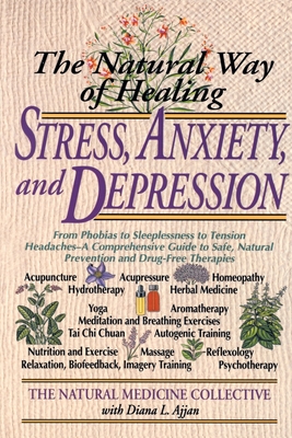 The Natural Way of Healing Stress, Anxiety, and Depression: From Phobias to Sleeplessness to Tension Headaches--A Comprehensive Guide to Safe, Natural - Natural Medicine Collective