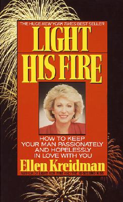 Light His Fire: How to Keep Your Man Passionately and Hopelessly in Love with You - Ellen Kreidman
