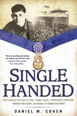 Single Handed: The Inspiring True Story of Tibor Teddy Rubin--Holocaust Survivor, Korean War Hero, and Medal of Honor Recipient - Daniel M. Cohen